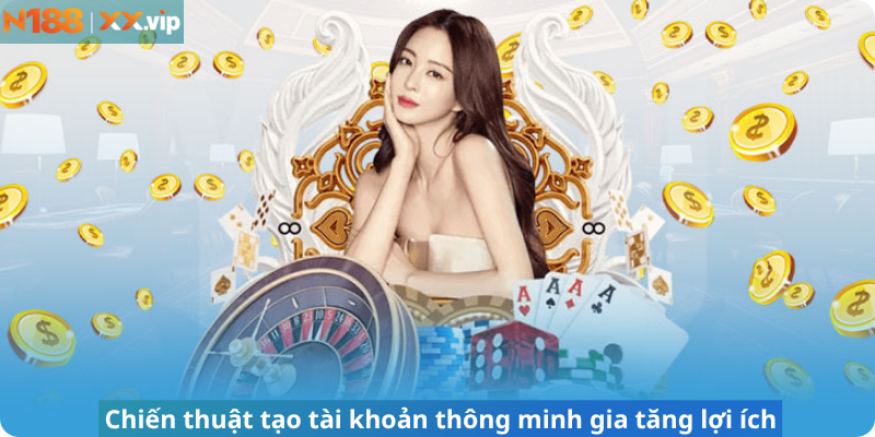 Chiến thuật tạo tài khoản thông minh gia tăng lợi ích