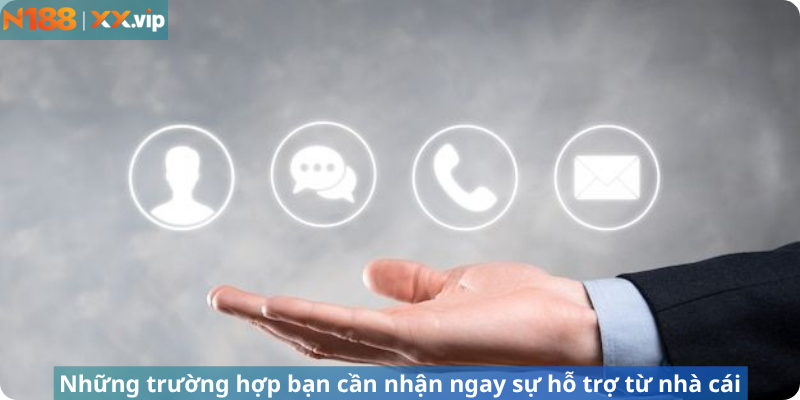 Những trường hợp bạn cần nhận ngay sự hỗ trợ từ nhà cái