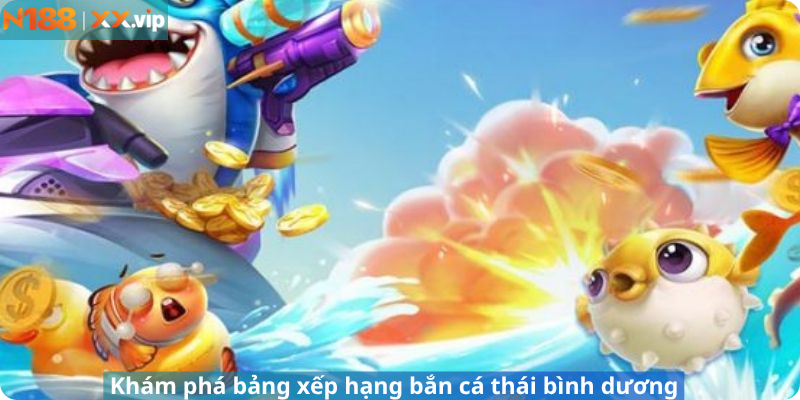 Khám phá bảng xếp hạng bắn cá thái bình dương