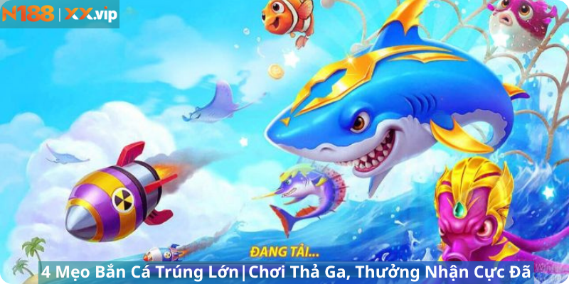 Mẹo Bắn Cá Trúng Lớn Chơi Thả Ga,Thưởng Nhận Cực Đã
