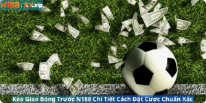 Kèo Giao Bóng Trước N188 Chi Tiết Cách Đặt Cược Chuẩn