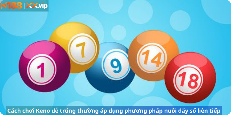 Cách chơi Keno dễ trúng thường áp dụng phương pháp nuôi dãy số liên tiếp