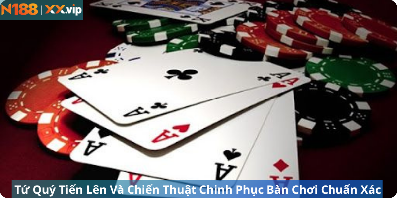 Tứ Quý Tiến Lên Và Chiến Thuật Chinh Phục Bàn Chơi Chuẩn Xác