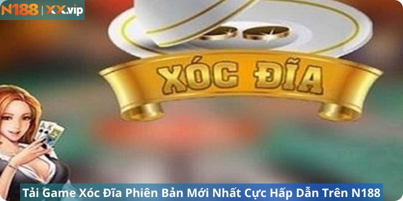 Tải Game Xóc Đĩa Phiên Bản Mới Nhất Cực Hấp Dẫn Trên N188